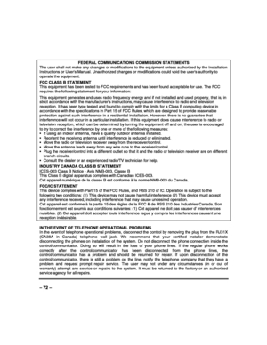 Page 72 
 
– 72 – 
FEDERAL COMMUNICATIONS COMMISSION STATEMENTS 
The user shall not make any changes or modifications to the equipment unless authorized by the Installation 
Instructions or Users Manual. Unauthorized changes or modifications could void the users authority to 
operate the equipment.  FCC CLASS B STATEMENT 
This equipment has been tested to FCC requirements and has been found acceptable for use. The FCC 
requires the following statement for your information:  This equipment generates and uses...