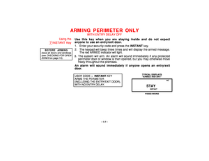 Page 17–17–
ARMING PERIMETER ONLY
WITH ENTRY DELAY OFF
Using the
7
INSTANT Key
BEFORE ARMING
close all doors and windows(see 
CHECKING
 FOR OPEN
ZONES
 on page 13).
Use this key when you are staying inside and do not expect
anyone to use an entry/exit door.
1. Enter your security code and press the INSTANT key.
2. The keypad will beep three times and will display the armed message.
The red ARMED indicator will light.
3. The system will arm. An alarm will sound immediately if any protected
perimeter door or...