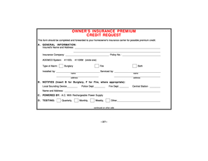 Page 37–37–
OWNERS INSURANCE PREMIUM
CREDIT REQUEST
This form should be completed and forwarded to your homeowners insurance carrier for possible premium credit.A . GENERAL INFORMATION:
Insureds Name and Address: _________________________________________________________________ 
__________________________________________________________________  
Insurance Company: _________________________________ Policy No.: _____________________________ ADEMCO System:    4110DL    4110XM   (circle one)Type of Alarm:...