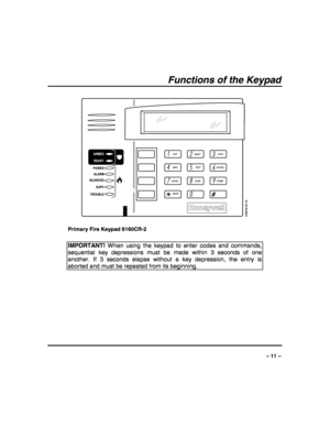 Page 11 
 
– 11 – 
Functions of the Keypad
 
1OFF
4MAX
7INSTANT
READY
2AWAY
5TEST
8CODE
03
STAY
6BYPASS
9CHIME
#
SILENCED
TROUBLE
ALARM
SUPV POWER
6160CR2-001-V0
ARMED
READY
 
 
  Primary Fire Keypad 6160CR-2 
 
IMPORTANT! When using the keypad to enter codes and commands, 
sequential key depressions must be made within 3 seconds of one 
another. If 3 seconds elapse without a key depression, the entry is 
aborted and must be repeated from its beginning.  