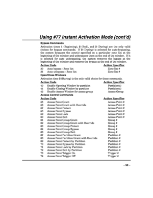 Page 53 
 
– 53 – 
Using #77 Instant Activation Mode (cont’d) 
Bypass Commands 
Activation times 1 (Beginning), 2 (End), and 3 (During) are the only valid 
choices for bypass commands.  If 3 (During) is selected for auto-bypassing, 
the system bypasses the zone(s) specified on a particular zone list at the 
beginning of the window and unbypasses them at the end of the window.  If it 
is selected for auto unbypassing, the system removes the bypass at the 
beginning of the window and restores the bypass at the...