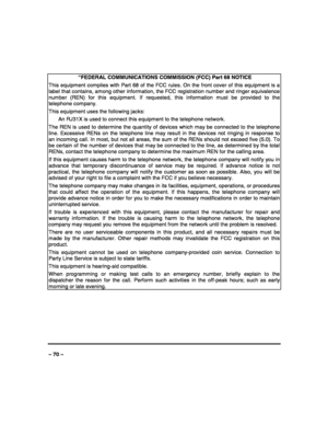 Page 70 
 
– 70 –  “FEDERAL COMMUNICATIONS COMMISSION (FCC) Part 68 NOTICE 
This equipment complies with Part 68 of the FCC rules. On the front cover of this equipment is a 
label that contains, among other information, the FCC registration number and ringer equivalence 
number (REN) for this equipment. If requested, this information must be provided to the 
telephone company. 
This equipment uses the following jacks: 
  An RJ31X is used to connect this equipment to the telephone network. 
The REN is used to...