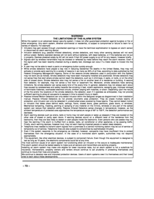 Page 72 
 
– 72 – 
WARNING!   
THE LIMITATIONS OF THIS ALARM SYSTEM While this system is an advanced design security system, it does not offer guaranteed protection against burglary or fire or other emergency. Any alarm system, whether commercial or residential, is subject to compromise or failure to warn for a variety of reasons. For example:   Intruders may gain access through unprotected openings or have the technical sophistication to bypass an alarm sensor or disconnect an alarm warning device. ...