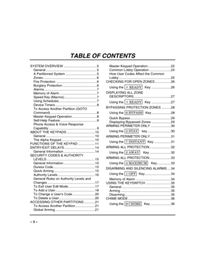 Page 3 
 
– 3 – 
 
TABLE OF CONTENTS 
SYSTEM OVERVIEW ....................................5
General .......................................................5
A Partitioned System ..................................5
Zones ..........................................................6
Fire Protection ............................................6
Burglary Protection .....................................6
Alarms .........................................................7
Memory of Alarm...