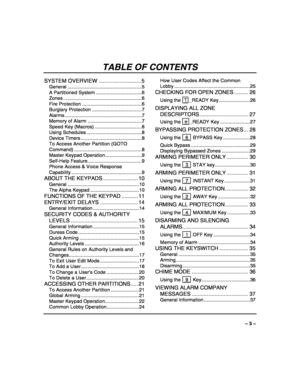 Page 3 
– 3 – 
TABLE OF CONTENTS 
SYSTEM OVERVIEW ............................ 5 
General .......................................................5 
A Partitioned System ..................................6 
Zones ..........................................................6 
Fire Protection ............................................6 
Burglary Protection .....................................7 
Alarms .........................................................7 
Memory of Alarm...