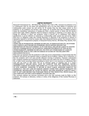 Page 70 
 
– 70 – 
 
LIMITED WARRANTY 
Honeywell International Inc., 165 Eileen Way, Syosset, New York 11791, warrants its product(s) to be 
in conformance with its own plans and specifications and to be free from defects in materials and 
workmanship under normal use and service for 24 months from the date stamp control on the 
product(s) or, for product(s) not having a date stamp, for 12 months from date of original purchase 
unless the installation instructions or catalog sets forth a shorter period, in...