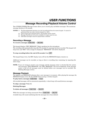 Page 23– 23 – 


	
-!

.
The LYNXR/LYNXR24 Message Center allows you to record, play and delete messages. The maximum 
message duration is 85 seconds. 
NOTES:  (1)  The Record/playback functions can only be performed from the master keypad.  It cannot be 
performed from any other wireless keypad (ex. 5827). 
  (2)  If the system loses electrical power, all messages will be erased. 
  (3)  Message Play/Record will not be available if a report must be sent. 
  (4)...