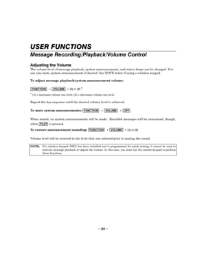 Page 24– 24 – 


	
-!

.

/ 0
The volume level of message playback, system announcements, and status beeps can be changed.
 You 
can also mute system announcements if desired. See NOTE below if using a wireless keypad. 
 
To adjust message playback/system announcement volume: 
 
)81&7,2192/80( >@ RU >@‚
†
 [3] = increases volume one level, [6] = decreases volume one level. 
 
Repeat the key sequence until the desired volume level is...