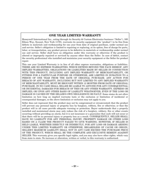 Page 51– 51 – 
 
ONE YEAR LIMITED WARRANTY 
Honeywell International Inc., acting through its Security & Custom Electronics business (Seller), 165 
Eileen Way, Syosset, New York 11791, warrants its security equipment (the product) to be free from 
defects in materials and workmanship for one year from date of original purchase, under normal use 
and service. Sellers obligation is limited to repairing or replacing, at its option, free of charge for parts, 
labor, or transportation, any product proven to be...