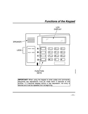 Page 11 
 
– 11 – 
Functions of the Keypad
 
1OFF
4MAX
7INSTANT
READY
2AWAY
5TEST
8CODE
03
STAY
6BYPASS
#
ARMED
READY
6160-00-002-V1
9CHIME
A
B
C
D
SPEAKERLCD
DISPLAY
FUNCTION
KEYS LEDS
 
 
 
IMPORTANT! When using the keypad to enter codes and commands, 
sequential key depressions must be made within 3 seconds of one 
another. If 3 seconds elapses without a key depression, the entry is 
aborted and must be repeated from its beginning.  