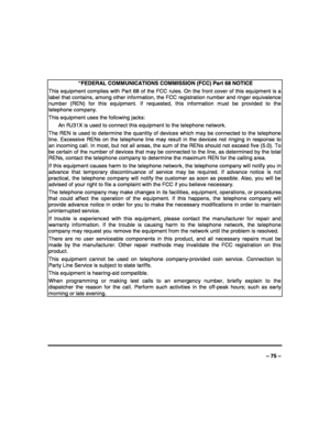 Page 75 
 
– 75 – 
 
 “FEDERAL COMMUNICATIONS COMMISSION (FCC) Part 68 NOTICE 
This equipment complies with Part 68 of the FCC rules. On the front cover of this equipment is a 
label that contains, among other information, the FCC registration number and ringer equivalence 
number (REN) for this equipment. If requested, this information must be provided to the 
telephone company. 
This equipment uses the following jacks: 
  An RJ31X is used to connect this equipment to the telephone network. 
The REN is used to...