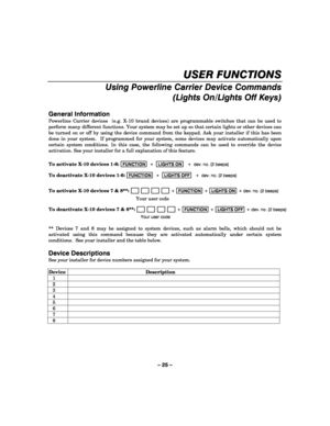 Page 25– 25 – 
USER FUNCTIONS 
Using Powerline Carrier Device Commands 
(Lights On/Lights Off Keys)
 
 
General Information 
Powerline Carrier devices  (e.g. X-10 brand devices) are programmable switches that can be used to 
perform many different functions. Your system may be set up so that certain lights or other devices can 
be turned on or off by using the device command from the keypad. Ask your installer if this has been 
done in your system.  If programmed for your system, some devices may activate...