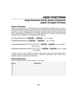 Page 25– 25 – 
USER FUNCTIONS 
Using Powerline Carrier Device Commands 
(Lights On/Lights Off Keys)
 
 
General Information 
Powerline Carrier devices  (e.g. X10 brand devices) are programmable switches that can be used to 
perform many different functions. Your system may be set up so that certain lights or other devices can 
be turned on or off by using the device command from the keypad. Ask your installer if this has been 
done in your system.  If programmed for your system, some devices may activate...