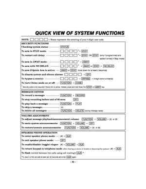 Page 9– 9 – 
QUICK VIEW OF SYSTEM FUNCTIONS
QUICK VIEW OF SYSTEM FUNCTIONSQUICK VIEW OF SYSTEM FUNCTIONS QUICK VIEW OF SYSTEM FUNCTIONS 
    
 
NOTE:                         = Boxes represent the entering of your 4-digit user code. 
SECURITY FUNCTIONS 
Checking system status: ---------------STATUS  
To arm in STAY mode:   ----------------                       *
+ STAY  
To restart exit delay: -------------------                       *
+ STAY  OR  STAY  (only if programmed and 
system armed in Stay mode) 
To...
