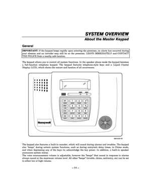 Page 11– 11 – 
SYSTEM OVERVIEW
SYSTEM OVERVIEWSYSTEM OVERVIEW SYSTEM OVERVIEW 
    
About the Master Keypad 
 
General  
IMPORTANT: If the keypad beeps rapidly upon entering the premises, an alarm has occurred during 
your absence and an intruder may still be on the premises. LEAVE IMMEDIATELY and CONTACT 
THE POLICE from a nearby safe location.  
 
The keypad allows you to control all system functions. In the speaker phone mode the keypad becomes 
a full-function telephone keypad. The keypad features...