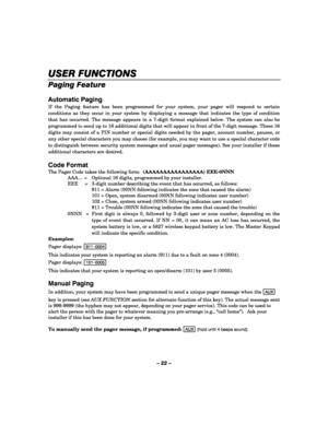 Page 22– 22 – 
USER FUNCTIONS
USER FUNCTIONSUSER FUNCTIONS USER FUNCTIONS 
    
Paging Feature 
 
Automatic Paging 
If the Paging feature has been programmed for your system, your pager will respond to certain 
conditions as they occur in your system by displaying a message that indicates the type of condition 
that has occurred. The message appears in a 7-digit format explained below. The system can also be 
programmed to send up to 16 additional digits that will appear in front of the 7-digit message. These...