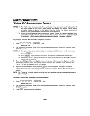 Page 24– 24 – 
USER FUNCTIONS
USER FUNCTIONSUSER FUNCTIONS USER FUNCTIONS 
    
“Follow Me” Announcement Feature  
NOTES: (1)  The “Follow Me” announcement will be terminated if any new report needs to be sent or if 
any key is pressed on the LYNXR-2 Series keypad or a wireless (RF) keypad. The [✻] key on 
a wireless keypad is ignored by the system when the “Follow me” feature is active and 
cannot be used to terminate the announcement or request status. 
 (2)  If your LYNXR-2 Series has been programmed to send...