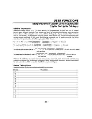 Page 25– 25 – 
USER FUNCTIONS
USER FUNCTIONSUSER FUNCTIONS USER FUNCTIONS 
    
Using Powerline Carrier Device Commands 
(Lights On/Lights Off Keys)
 
General Information 
Powerline Carrier devices  (e.g. X10 brand devices) are programmable switches that can be used to 
perform many different functions. Your system may be set up so that certain lights or other devices can 
be turned on or off by using the device command from the keypad. Ask your installer if this has been 
done in your system.  If programmed...