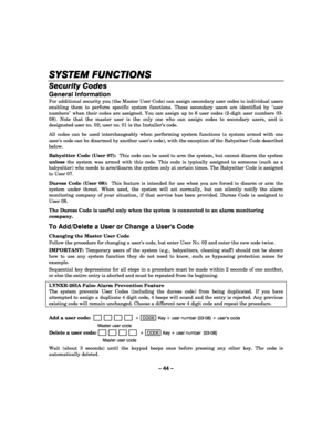 Page 44– 44 – 
SYSTEM FUNCTIONS
SYSTEM FUNCTIONSSYSTEM FUNCTIONS SYSTEM FUNCTIONS 
    
Security Codes 
General Information 
For additional security you (the Master User Code) can assign secondary user codes to individual users 
enabling them to perform specific system functions. These secondary users are identified by user 
numbers when their codes are assigned. You can assign up to 6 user codes (2-digit user numbers 03-
08). Note that the master user is the only one who can assign codes to secondary users,...
