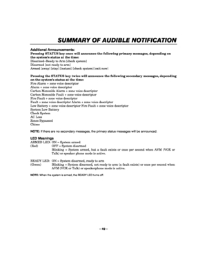 Page 49– 49 – 
SUMMARY 
SUMMARY SUMMARY  SUMMARY O
OO OF AUDIBLE N
F AUDIBLE NF AUDIBLE N F AUDIBLE NOTIFICATION
OTIFICATIONOTIFICATION OTIFICATION 
    
 
Additional Announcements: 
Pressing STATUS key once will announce the following primary messages, depending on 
the system’s status at the time: 
Disarmed–Ready to Arm [check system] 
Disarmed [not ready to arm] 
Armed [away] [stay] [instant] [check system] [exit now] 
 
Pressing the STATUS key twice will announce the following secondary messages, depending...