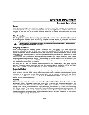 Page 7– 7 – 
SYSTEM OVERVIEW
SYSTEM OVERVIEWSYSTEM OVERVIEW SYSTEM OVERVIEW 
    
General Operation  
Zones 
Your systems sensing devices have been assigned to various zones. For example, the sensing device 
on your entry/exit door may have been assigned to zone 01, sensing devices on windows in the master 
bedroom to zone 02, and so on. These numbers appear on the display when an alarm or trouble 
condition occurs. 
Fire Protection 
The fire protection portion of your security system (if used) is always...