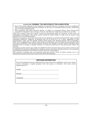 Page 20 
– 16 –   
 
(continued)  WARNING!  THE LIMITATIONS OF THIS ALARM SYSTEM 
•  Even if the system responds to the emergency as intended, however, occupants may have insufficient time to protect themselves from the situation. In the case of a monitored alarm system, authorities may not respond appropriately. 
• This equipment, like other electrical devices, is subject to component failure. Even though this equipment is designed to last as long as 10 years, the electronic components could fail at any time....