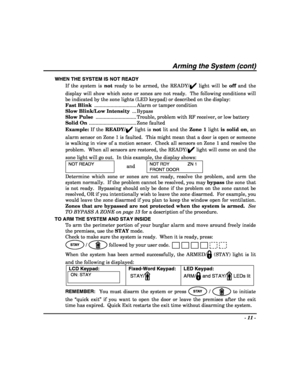 Page 11- 11 - 
 
Arming the System (cont) 
WHEN THE SYSTEM IS NOT READY 
If the system is not ready to be armed, the READY/
✔ light will be off and the 
display will show which zone or zones are not ready.  The following conditions will 
be indicated by the zone lights (LED keypad) or described on the display: 
Fast Blink  ............................... Alarm or tamper condition 
Slow Blink/Low Intensity ... Bypass 
Slow Pulse  .............................. Trouble, problem with RF receiver, or low battery...