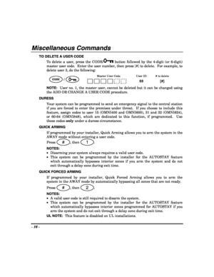 Page 16- 16 - 
 
Miscellaneous Commands 
TO DELETE A USER CODE 
To delete a user, press the CODE/
 button followed by the 4-digit (or 6-digit) 
master user code.  Enter the user number, then press [#] to delete.  For example, to 
delete user 3, do the following: 
Master User Code User ID # to delete CODE /  
 
03 [#] 
NOTE:  User no. 1, the master user, cannot be deleted but it can be changed using 
the ADD OR CHANGE A USER CODE procedure. 
DURESS 
Your system can be programmed to send an emergency signal to...