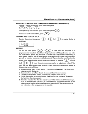 Page 19- 19 - 
 
Miscellaneous Commands (cont) 
VIEW QUICK COMMAND LIST (LCD Keypads on OMNI624 and OMNI848 ONLY) 
To view a display of available quick commands, press:
 
# + 5 + 0. 
To step through the available quick commands, press 
#. 
To exit the quick command list, press 
T. 
VIEW TIME (LCD KEYPADS ONLY) 
To view the system time, press:
 
# + 5 + 1.  A typical display is 
as follows: 
   Jan 27, 2001 
 08:15A 
SET TIME 
To set the time, press:
 
# + 3 + user code (not required if so 
programmed by...