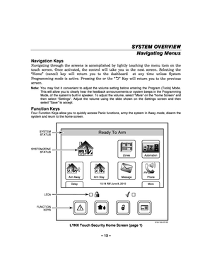 Page 15– 15 – 
SYSTEM OVERVIEW
SYSTEM OVERVIEW SYSTEM OVERVIEW
SYSTEM OVERVIEW 
    
Navigating Menus  
Navigation Keys 
Navigating through the screens is accomplished by lightly touching the menu item on the 
touch screen. Once activated, the control will take you to the next screen. Selecting the 
“Home” (cancel) key will return you to the dashboard  at any time unless System 
Programming mode is active. Pressing the or the “
2” Key will return you to the previous 
screen. 
Note:   You may find it convenient...