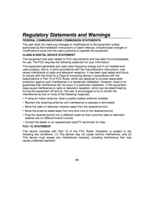 Page 38Regulatory Statements and Warnings 
– 38 – 
FEDERAL COMMUNICATIONS COMMISSION STATEMENTS  
The user shall not make any changes or modifications to the equipment unless 
authorized by the Installation Instructions or User s Manual. Unauthorized changes or 
modifications could void the users authority to op erate the equipment. 
CLASS B DIGITAL DEVICE STATEMENT 
This equipment has been tested to FCC requirements  and has been found acceptable 
for use. The FCC requires the following statement f or your...