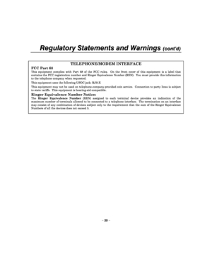 Page 39Regulatory Statements and Warnings (cont’d) 
 
– 39 – 
 
TELEPHONE/MODEM INTERFACE 
FCC Part 68 
This  equipment  complies  with  Part  68  of  the  FCC  rules.    On  the  front  cover  of  this  equipment  is  a  label  that contains the FCC registration number and Ringer Equ ivalence Number (REN).  You must provide this information to the telephone company when requested.  This equipment uses the following USOC jack: RJ31X  This  equipment  may  not  be  used  on  telephone-company -provided  coin...