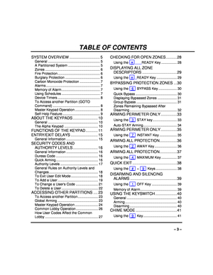 Page 3 
– 3 – 
TABLE OF CONTENTS 
SYSTEM OVERVIEW ............................ 5 
General ...................................................... 5 
A Partitioned System .............................. ... 5 
Zones ......................................................... 6 
Fire Protection ................................... ......... 6 
Burglary Protection ............................... ..... 6 
Carbon Monoxide Protection ..................... 7 
Alarms ...........................................................