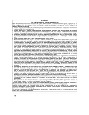 Page 72   
– 72 – 
WARNING!   
THE LIMITATIONS OF THIS ALARM SYSTEM While  this  system  is  an  advanced  design  security  sy stem,  it  does  not  offer  guaranteed  protection  against  burglary  or  fire  or other  emergency.  Any  alarm  system,  whether  commerci al  or  residential,  is  subject  to  compromise  or  failure  to  warn  for  a variety of reasons. For example: •  Intruders may  gain  access through  unprotected  ope nings  or  have  the  technical sophistication  to  bypass  an  alarm...