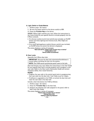 Page 12– 12  – 
 
A. Light, Switch or Outlet Module  
i.   Perform steps 1 & 2 above.  
i i.   Be sure the power switch on the device module is ON.   
i ii.  Press the Function Key  on the device.  
NOTE : Z -Wave light modules may vary; follow the instructions in 
the Users Guide for your specific device to include properly into the 
Z -Wave network.  
•  If a dimmer module (multi-level  switch) was included, an On/Off 
button and three lighting level buttons (Low, M id, High ) are 
displayed.  
•  If an...