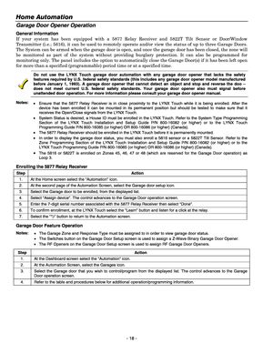 Page 18Home Automation  
- 18 - 
Garage Door Opener Operation 
General Information 
If your system has been equipped with a 5877 Relay Receiver and 5822T Tilt Sensor or Door/Window 
Transmitter (i.e.; 5616), it can be used to remotely operate and/or view the status of up to three Garage Doors. 
The System can be armed when the garage door is open, and once the garage door has been closed, the zone will 
be monitored as part of the system without providing burglary protection. It can also be programmed for...