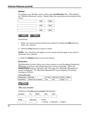 Page 46Internet Features (contd) 
46 
 
Weather 
To configure your Weather option, click on the AccuWeather link.  This displays 
the “Weather Selections” screen.  Simply follow the instructions at the bottom of the 
screen. 
  Edit  Clear 
     
  Edit  Clear 
     
  Edit  Clear 
 
 
Instructions: 
1. Select up to three city/state choices for weather by clicking the Edit button to 
make your selection. 
2. Click the Clear button to remove a choice. 
NOTE:  Your selections will appear on your console Internet...