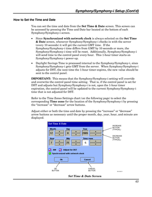 Page 63Symphony/Symphony-i Setup (Contd) 
63 
 
How to Set the Time and Date 
You can set the time and date from the Set Time & Date screen. This screen can 
be accessed by pressing the Time and Date bar located at the bottom of each 
Symphony/Symphony-i screen.    
• Since Synchronized with network clock is always selected on the Set Time 
& Date screen, whenever Symphony/Symphony-i checks in with the server 
(every 10 seconds) it will get the current GMT time.  If the 
Symphony/Symphony-i time differs from...