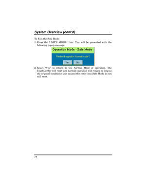 Page 14System Overview (contd) 
14 
To Exit the Safe Mode: 
1. Press the ! SAFE MODE ! bar. You will be presented with the 
following popup message: 
 
2. Select “Yes” to return to the Normal Mode of operation. The 
TouchCenter will reset and normal operation will return as long as 
the original conditions that caused the entry into Safe Mode do not 
still exist.  