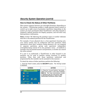 Page 26Security System Operation (contd) 
26 
How to Check the Status of Other Partitions 
This system supports between one and eight Partitions (depending on 
the system.)  Partitioning enables a single physical alarm system to 
control up to eight areas of protection (partitions) depending on the 
system you have purchased. Each TouchCenter and other keypad is 
assigned a default partition for display purposes, and will show only 
that partitions information.  
Note: A letter “H” following the partition name...