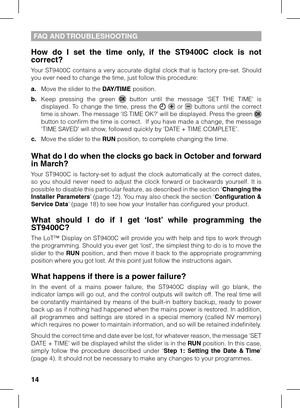 Page 14
1

FAQ AND TROUBLESHOOTING
How  do  I  set  the  time  only,  if  the  ST900C  clock  is  not correct?
Your ST9400C contains a very accurate digital clock that is factory pre-set. Should you ever need to change the time, just follow this procedure:
a. Move the slider to the DAY/TIME position.
b.  Keep  pressing  the  green   button  until  the  message  ‘SET  THE  TIME’  is displayed.  To  change  the  time,  press  the    or   buttons  until  the  correct time is shown. The message ‘IS TIME...