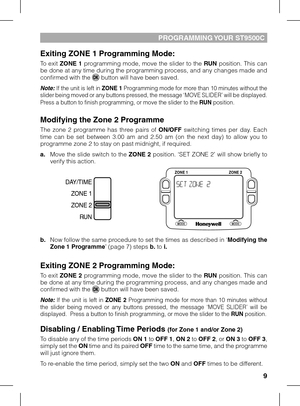 Page 9
9

PROGRAMMING YOUR ST9500C
Exiting ZONE 1 Programming Mode:
To exit ZONE 1 programming mode, move the slider to the RUN position. This can be done at any time during the programming process, and any changes made and confirmed with the  button will have been saved.
Note: If the unit is left in ZONE 1 Programming mode for more than 10 minutes without the slider being moved or any buttons pressed, the message ‘MOVE SLIDER’ will be displayed.  Press a button to finish programming, or move the slider to the...
