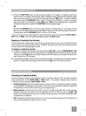 Page 1111
PROGRAMMING THE CM727 ‘Efficient Daily Use’
f. i)	Press	 the	COPY DAY	button	 to	copy	 Monday’s	 program	into	Tuesday.	 The	display	 will	go	blank	apart	 from	the	‘non	 flashing’	 day	indicator,	 which	indicates	 the	day	 copied	 and	the	‘flashing’	 target	day	to	copy	 the	program	 to.	To	accept	 this	day	 press	 the	green		button.	 To	select	 a	different	target	 day	press	 the	DATE/DAY	button	 until	the	‘flashing’	 day	indicator	 is	under	 the	required	day,	 then	 accept	 it	by	 pressing	 the	green...