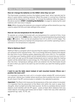 Page 1414
How do I change the batteries on the CM921 when they run out?
The  thermostat  constantly  monitors  the  battery  power  level,  which  typically  last  for about  2  years  before  needing  replaced.  When  the  power  is  running  low  a  flashing symbol will be displayed on the screen. To change the batteries follow the steps in the above section (‘STEP 1: Installing the Batteries’ on page 3), replacing the used batteries with new ones in step c.
Note: While changing the batteries your program...