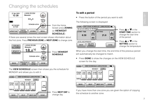 Page 97
ENGLISH
If there are several zones the next screen shows information about 
the first zone. Press	PREVIOUS ZONE or NEXT ZONE to change zone.
 
The VIEW SCHEDULE screen then shows you the schedule for 
MONDAY	and	allows	you	to	edit	it:
To edit a period
•	 Press	the	button	of	the	period	you	want	to	edit.
The	following	screen	is	displayed:
 
When you change the start time, the end time of the previous period 
will automatically be changed to match.
•	 Press	DONE to show the changes on the VIEW SCHEDULE...