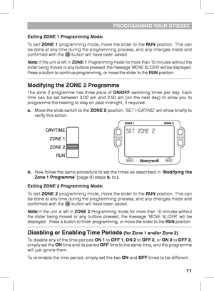 Page 1111
PROGRAMMING YOUR  ST9520C
Exiting ZONE 1 Programming Mode:
To exit ZONE 1 programming mode, move the slider to the RUN position. This can 
be done at any time during the programming process, and any changes made and 
confirmed with the 
 button will have been saved.
Note: If the unit is left in ZONE 1 Programming mode for more than 10 minutes without the 
slider being moved or any buttons pressed, the message ‘MOVE SLIDER’ will be displayed.  
Press a button to continue programming, or move the slider...