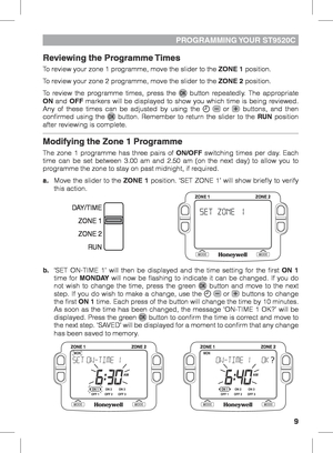 Page 99
PROGRAMMING YOUR  ST9520C
Reviewing the Programme Times
To review your zone 1 programme, move the slider to the ZONE 1 position. 
To review your zone 2 programme, move the slider to the ZONE 2 position.
To review the programme times, press the 
 button repeatedly. The appropriate 
ON and OFF markers will be displayed to show you which time is being reviewed. 
Any of these times can be adjusted by using the 
  or  buttons, and then 
confirmed using the  button. Remember to return the slider to the RUN...