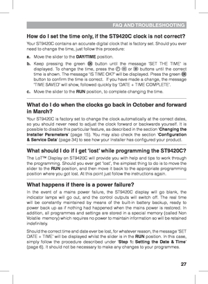 Page 2727
How do I set the time only, if the ST9420C clock is not correct?
Your ST9420C contains an accurate digital clock that is factory set. Should you ever 
need to change the time, just follow this procedure:
a. Move the slider to the DAY/TIME position.
b.  Keep pressing the green 
 button until the message ‘SET THE TIME’ is 
displayed. To change the time, press the   or  buttons until the correct 
time is shown. The message ‘IS TIME OK?’ will be displayed. Press the green  
button to confirm the time is...