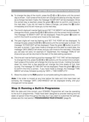 Page 77
GETTING STARTED WITH YOUR ST9420C
b. To change the day of the month, press the   or  buttons until the correct 
day is shown.  Each press of the button will change the date by one day. As soon 
as a change has been made, the message ‘IS DAY OK?’ will be displayed. Once 
the correct day is reached, press the green 
 button to confirm, and move to 
the next step. If you do not need to make a change, just press the  button 
immediately and this will move you to the next step.
c.  The month digits will now...
