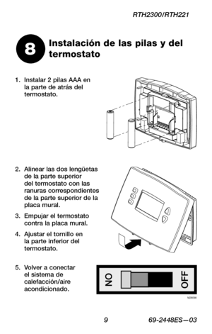 Page 31 9 69-2448ES—03
RTH2300/RTH221
Instalación de las pilas y del 
termostato8
Instalar 2 pilas AAA en 1. la parte de atrás del termostato.
Alinear las dos lengüetas 2. de la parte superior del termostato con las ranuras correspondientes de la parte superior de la placa mural.
Empujar el termostato 3. contra la placa mural.
Ajustar el tornillo en 4. la parte inferior del termostato.
Volver a conectar 5. el sistema de calefacción/aire acondicionado.M28098 